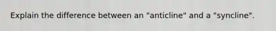 Explain the difference between an "anticline" and a "syncline".