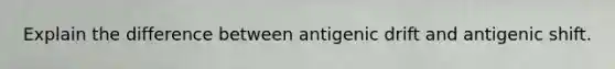 Explain the difference between antigenic drift and antigenic shift.