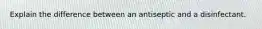 Explain the difference between an antiseptic and a disinfectant.