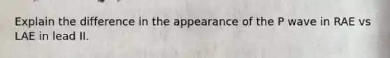 Explain the difference in the appearance of the P wave in RAE vs LAE in lead II.
