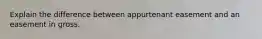 Explain the difference between appurtenant easement and an easement in gross.