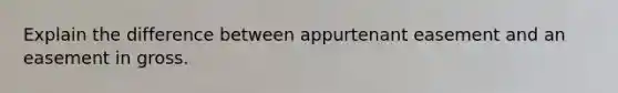 Explain the difference between appurtenant easement and an easement in gross.