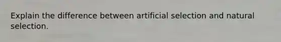 Explain the difference between artificial selection and natural selection.