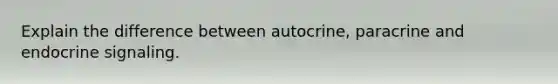 Explain the difference between autocrine, paracrine and endocrine signaling.