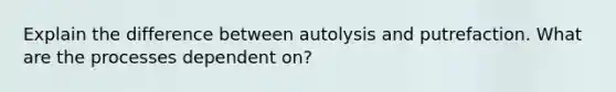 Explain the difference between autolysis and putrefaction. What are the processes dependent on?