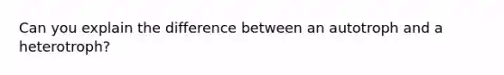 Can you explain the difference between an autotroph and a heterotroph?