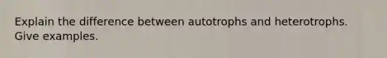 Explain the difference between autotrophs and heterotrophs. Give examples.