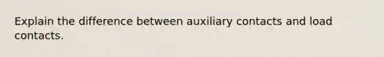 Explain the difference between auxiliary contacts and load contacts.