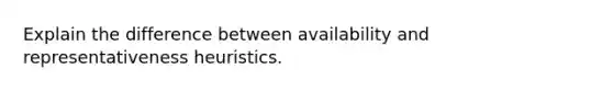 Explain the difference between availability and representativeness heuristics.
