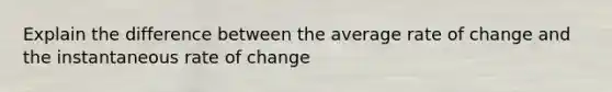 Explain the difference between the average rate of change and the instantaneous rate of change