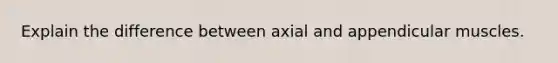 Explain the difference between axial and appendicular muscles.