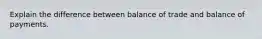 Explain the difference between balance of trade and balance of payments.