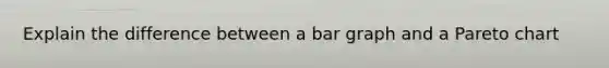 Explain the difference between a bar graph and a Pareto chart