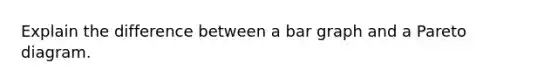 Explain the difference between a bar graph and a Pareto diagram.