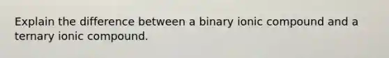 Explain the difference between a binary ionic compound and a ternary ionic compound.