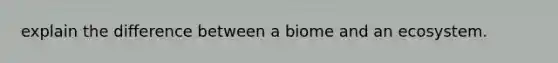 explain the difference between a biome and an ecosystem.