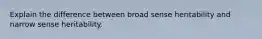 Explain the difference between broad sense heritability and narrow sense heritability.