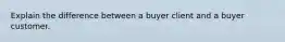 Explain the difference between a buyer client and a buyer customer.