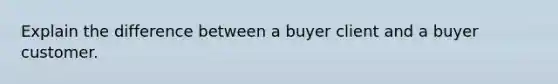 Explain the difference between a buyer client and a buyer customer.