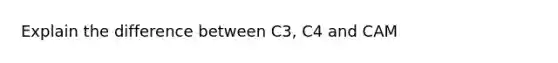 Explain the difference between C3, C4 and CAM