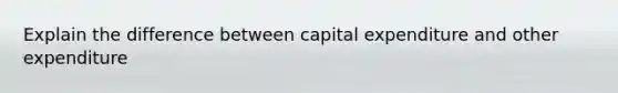 Explain the difference between capital expenditure and other expenditure