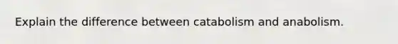 Explain the difference between catabolism and anabolism.