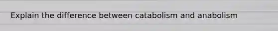 Explain the difference between catabolism and anabolism