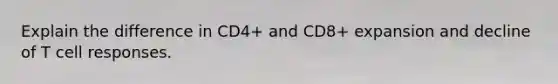 Explain the difference in CD4+ and CD8+ expansion and decline of T cell responses.