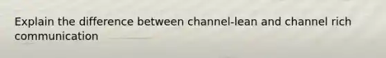 Explain the difference between channel-lean and channel rich communication