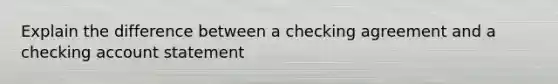 Explain the difference between a checking agreement and a checking account statement