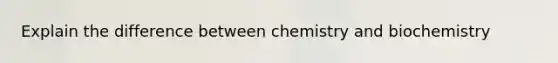 Explain the difference between chemistry and biochemistry