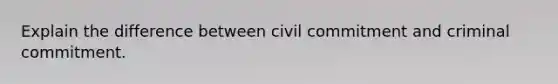 Explain the difference between civil commitment and criminal commitment.