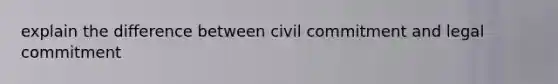 explain the difference between civil commitment and legal commitment