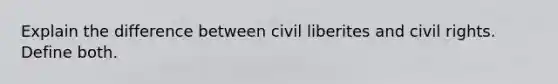 Explain the difference between civil liberites and civil rights. Define both.