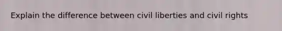 Explain the difference between civil liberties and civil rights