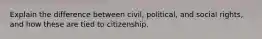 Explain the difference between civil, political, and social rights, and how these are tied to citizenship.