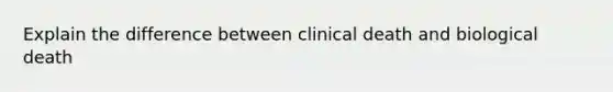 Explain the difference between clinical death and biological death