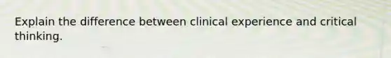 Explain the difference between clinical experience and critical thinking.