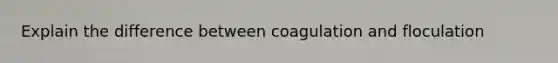 Explain the difference between coagulation and floculation