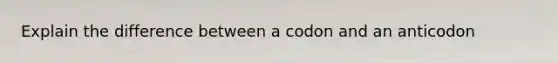 Explain the difference between a codon and an anticodon