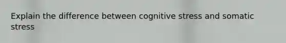 Explain the difference between cognitive stress and somatic stress