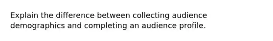 Explain the difference between collecting audience demographics and completing an audience profile.