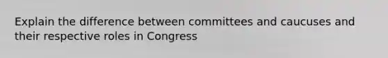 Explain the difference between committees and caucuses and their respective roles in Congress