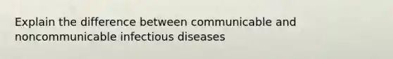 Explain the difference between communicable and noncommunicable infectious diseases