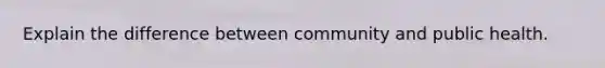 Explain the difference between community and public health.