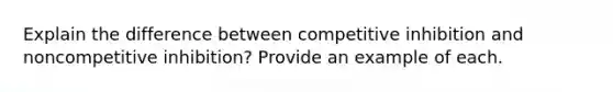 Explain the difference between competitive inhibition and noncompetitive inhibition? Provide an example of each.