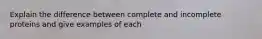 Explain the difference between complete and incomplete proteins and give examples of each