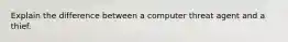Explain the difference between a computer threat agent and a thief.