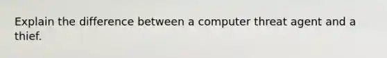 Explain the difference between a computer threat agent and a thief.