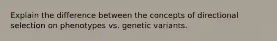 Explain the difference between the concepts of directional selection on phenotypes vs. genetic variants.